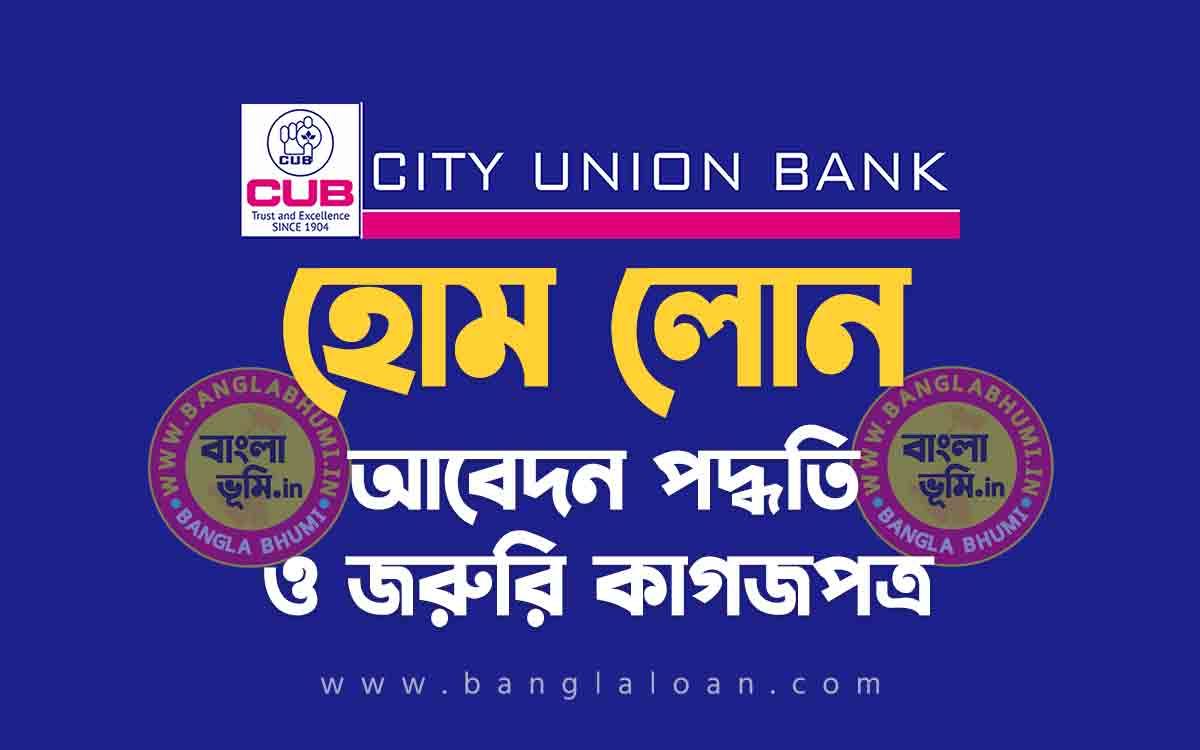 সিটি ইউনিয়ন ব্যাংক হোম লোন আবেদন পদ্ধতি | City Union Bank Home Loan in Bengali